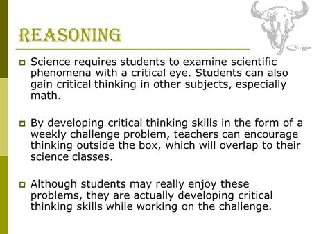 Reasoning  Science requires students to examine scientific phenomena with a critical eye. Students can also gain critical thinking in other subjects,