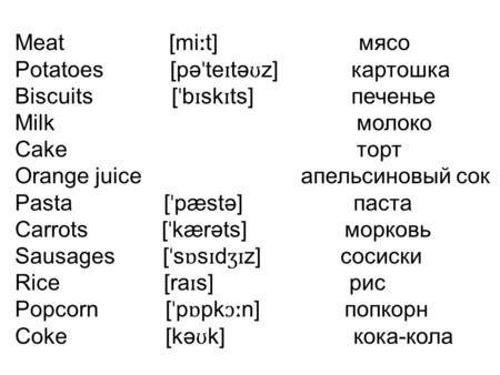 Meat [mi ː t] мясо Potatoes [pə ˈ te ɪ tə ʊ z] картошка Biscuits [ ˈ b ɪ sk ɪ ts] печенье Milk молоко Cake торт Orange juice апельсиновый сок Pasta [ ˈ.