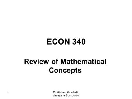 Dr. Hisham Abdelbaki Managerial Economics 1 ECON 340 Review of Mathematical Concepts.