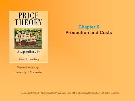 Steven Landsburg, University of Rochester Chapter 6 Production and Costs Copyright ©2005 by Thomson South-Western, part of the Thomson Corporation. All.