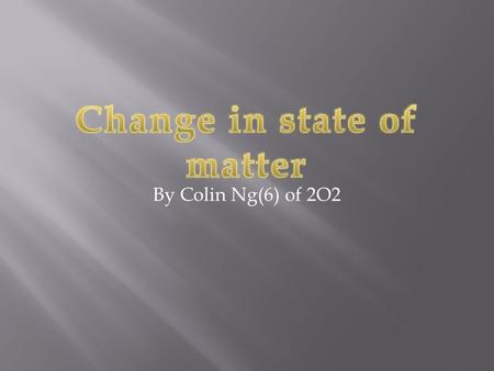 By Colin Ng(6) of 2O2. Freezing These are the changes of states.