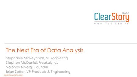 Clearstorydata.com The Next Era of Data Analysis Stephanie McReynolds, VP Marketing Stephen McDaniel, Freakalytics Vaibhav Nivargi, Founder Brian Zotter,