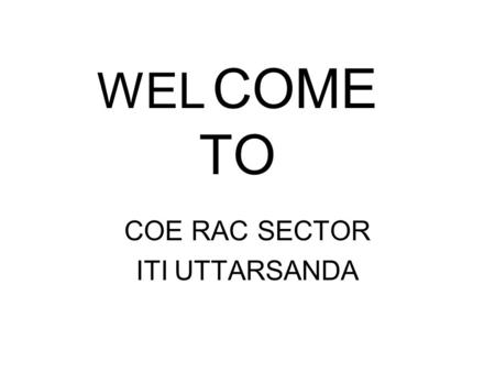 WEL COME TO COE RAC SECTOR ITI UTTARSANDA. ADVANCE MODULE :-I Advance Module in Domestic, Commercial Refrigeration and Air Conditioning.