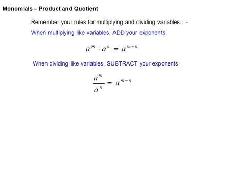 Monomials – Product and Quotient Remember your rules for multiplying and dividing variables…- When multiplying like variables, ADD your exponents When.