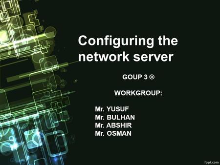 Configuring the network server GOUP 3 ® WORKGROUP: Mr. YUSUF Mr. BULHAN Mr. ABSHIR Mr. OSMAN.