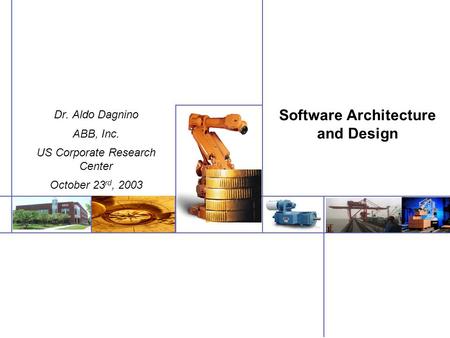 Software Architecture and Design Dr. Aldo Dagnino ABB, Inc. US Corporate Research Center October 23 rd, 2003.