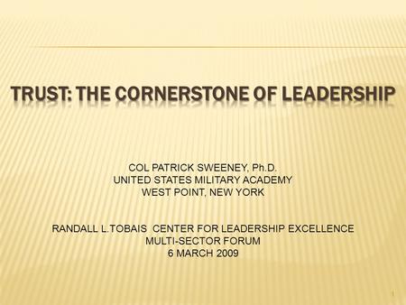 1 COL PATRICK SWEENEY, Ph.D. UNITED STATES MILITARY ACADEMY WEST POINT, NEW YORK RANDALL L.TOBAIS CENTER FOR LEADERSHIP EXCELLENCE MULTI-SECTOR FORUM 6.