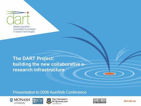 The DART Project: building the new collaborative e- research infrastructure Presentation to 2006 AusWeb Conference.