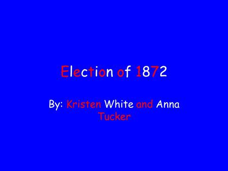 Election of 1872Election of 1872 By: Kristen White and Anna Tucker.