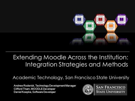 Extending Moodle Across the Institution: Integration Strategies and Methods Academic Technology, San Francisco State University Andrew Roderick, Technology.