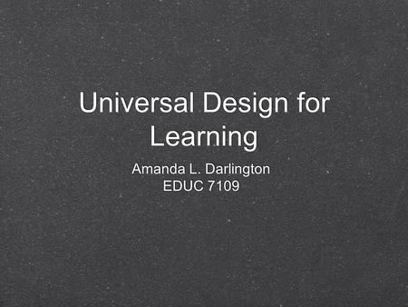 Universal Design for Learning Amanda L. Darlington EDUC 7109 Amanda L. Darlington EDUC 7109.