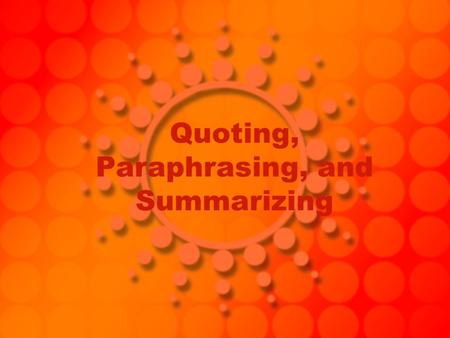 Quoting, Paraphrasing, and Summarizing. The Difference… Quoting: must be identical to the original. They must match the source document word for word.