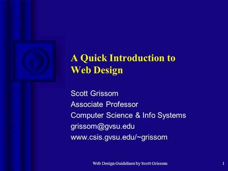 Web Design Guidelines by Scott Grissom1 A Quick Introduction to Web Design Scott Grissom Associate Professor Computer Science & Info Systems