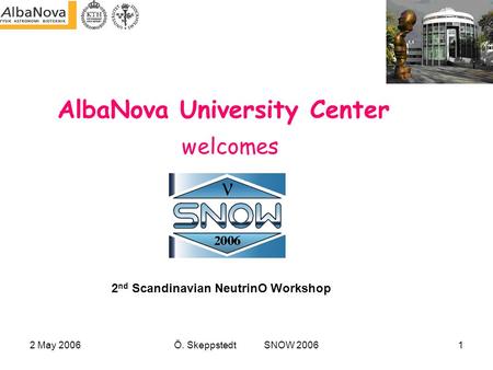 2 May 2006Ö. Skeppstedt SNOW 20061 AlbaNova University Center 2 nd Scandinavian NeutrinO Workshop welcomes.