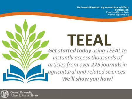 TEEAL Get started today using TEEAL to instantly access thousands of articles from over 275 journals in agricultural and related sciences. We’ll show you.