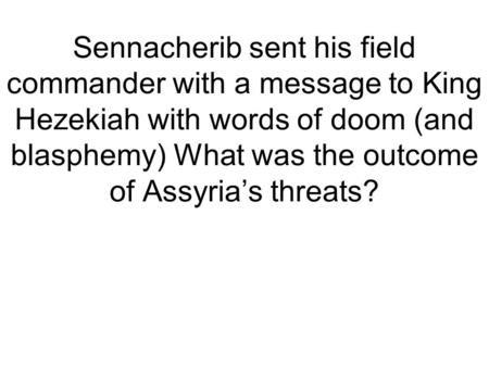 Sennacherib sent his field commander with a message to King Hezekiah with words of doom (and blasphemy) What was the outcome of Assyria’s threats?