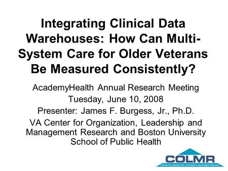 Integrating Clinical Data Warehouses: How Can Multi- System Care for Older Veterans Be Measured Consistently? AcademyHealth Annual Research Meeting Tuesday,