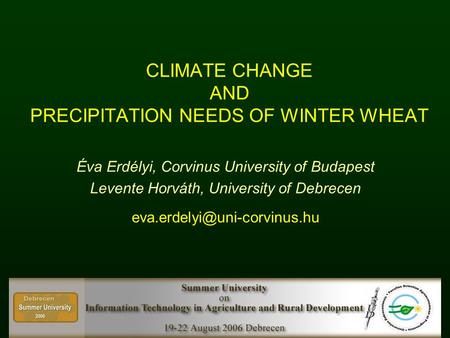 CLIMATE CHANGE AND PRECIPITATION NEEDS OF WINTER WHEAT Éva Erdélyi, Corvinus University of Budapest Levente Horváth, University of Debrecen