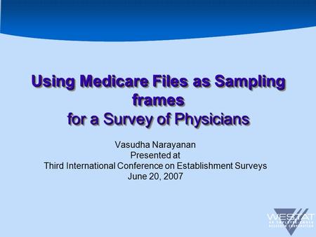 1 Using Medicare Files as Sampling frames for a Survey of Physicians Vasudha Narayanan Presented at Third International Conference on Establishment Surveys.