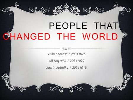 PEOPLE THAT CHANGED THE WORLD Vivin Santosa / 20311026 Ali Nugraha / 20311029 Justin Jatmiko / 20311019.