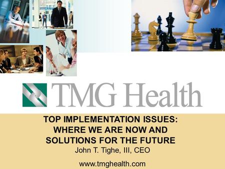 TOP IMPLEMENTATION ISSUES: WHERE WE ARE NOW AND SOLUTIONS FOR THE FUTURE John T. Tighe, III, CEO www.tmghealth.com.