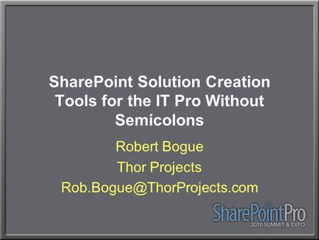 SharePoint Solution Creation Tools for the IT Pro Without Semicolons Robert Bogue Thor Projects