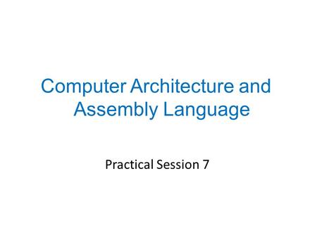 Practical Session 7 Computer Architecture and Assembly Language.