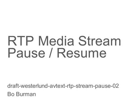 Slide title 70 pt CAPITALS Slide subtitle minimum 30 pt RTP Media Stream Pause / Resume draft-westerlund-avtext-rtp-stream-pause-02 Bo Burman.