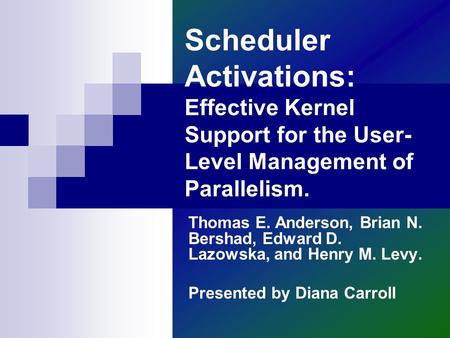 Scheduler Activations: Effective Kernel Support for the User- Level Management of Parallelism. Thomas E. Anderson, Brian N. Bershad, Edward D. Lazowska,