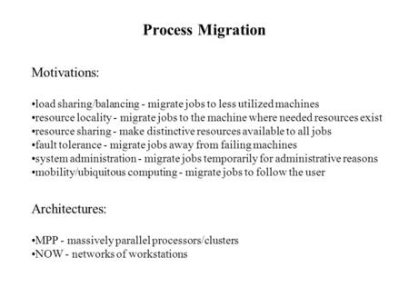 Process Migration Motivations: load sharing/balancing - migrate jobs to less utilized machines resource locality - migrate jobs to the machine where needed.