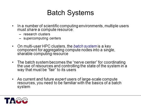 Batch Systems In a number of scientific computing environments, multiple users must share a compute resource: –research clusters –supercomputing centers.