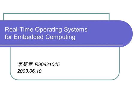 Real-Time Operating Systems for Embedded Computing 李姿宜 R90921045 2003,06,10.