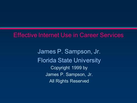 Effective Internet Use in Career Services James P. Sampson, Jr. Florida State University Copyright 1999 by James P. Sampson, Jr. All Rights Reserved.