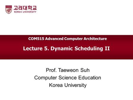 Lecture 5. Dynamic Scheduling II Prof. Taeweon Suh Computer Science Education Korea University COM515 Advanced Computer Architecture.