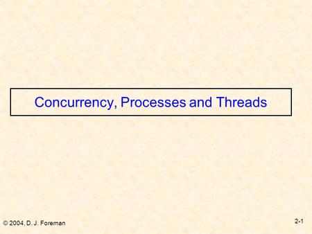 © 2004, D. J. Foreman 2-1 Concurrency, Processes and Threads.