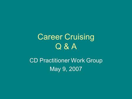 Career Cruising Q & A CD Practitioner Work Group May 9, 2007.