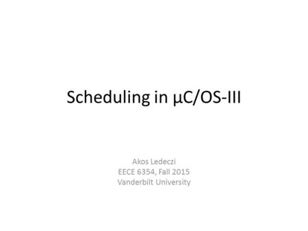 Scheduling in µC/OS-III Akos Ledeczi EECE 6354, Fall 2015 Vanderbilt University.