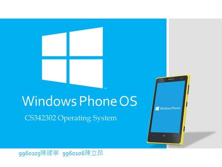 Windows Phone OS 9960103 陳建寧 9960106 陳立昂 CS342302 Operating System.