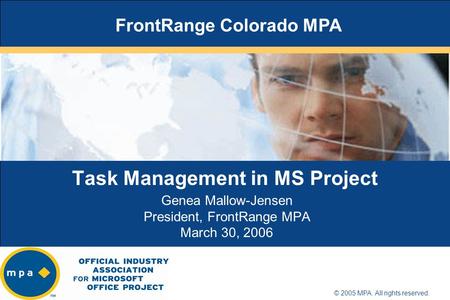 Title of presentation goes here Name of presenter Location/date © 2005 MPA. All rights reserved. Task Management in MS Project Genea Mallow-Jensen President,