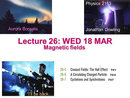 Lecture 26: WED 18 MAR Magnetic fields Physics 2113 Jonathan Dowling “I’ll be back…. Aurora Borealis.