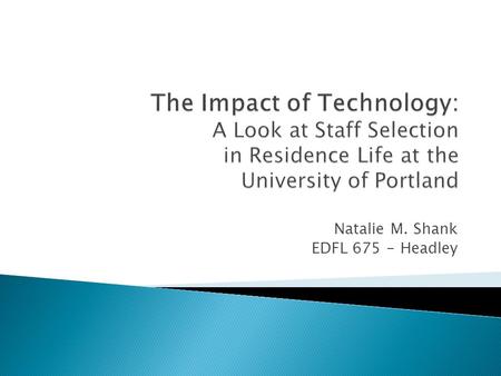 Natalie M. Shank EDFL 675 - Headley.  To align with the course objective to review a practical application of technology in my life  To examine the.