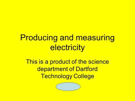 Producing and measuring electricity This is a product of the science department of Dartford Technology College.