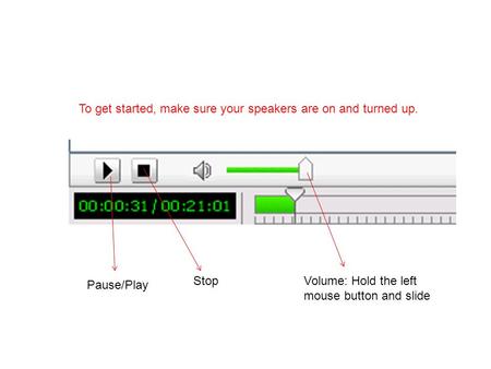 To get started, make sure your speakers are on and turned up. Pause/Play StopVolume: Hold the left mouse button and slide.