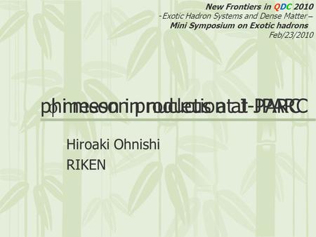  meson in nucleus at J-PARC Hiroaki Ohnishi RIKEN New Frontiers in QDC 2010 -Exotic Hadron Systems and Dense Matter – Mini Symposium on Exotic hadrons.