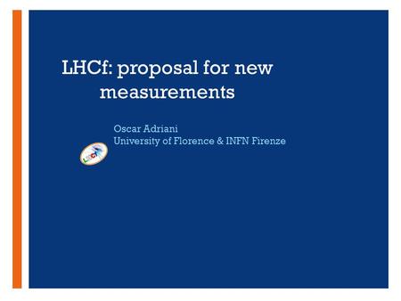 + LHCf: proposal for new measurements Oscar Adriani University of Florence & INFN Firenze.