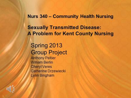 Nurs 340 – Community Health Nursing Sexually Transmitted Disease: A Problem for Kent County Nursing Spring 2013 Group Project Anthony Peltier William.