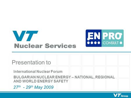 Group Presentation to 27 th - 29 th May 2009 International Nuclear Forum BULGARIAN NUCLEAR ENERGY – NATIONAL, REGIONAL AND WORLD ENERGY SAFETY.