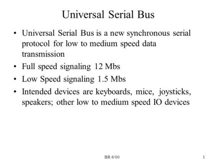 BR 6/001 Universal Serial Bus Universal Serial Bus is a new synchronous serial protocol for low to medium speed data transmission Full speed signaling.