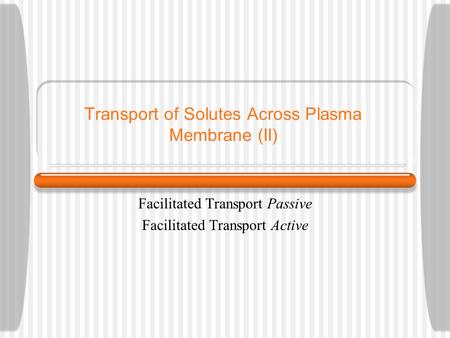 Transport of Solutes Across Plasma Membrane (II) Facilitated Transport Passive Facilitated Transport Active.