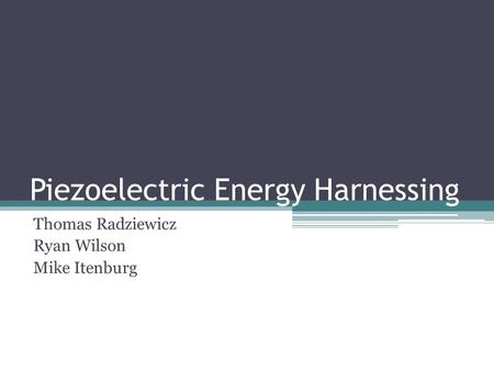 Piezoelectric Energy Harnessing Thomas Radziewicz Ryan Wilson Mike Itenburg.